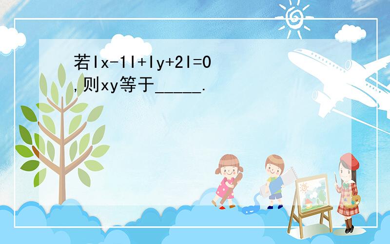 若Ix-1I+Iy+2I=0,则xy等于_____.