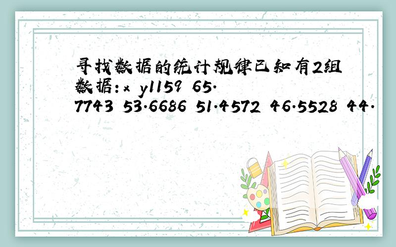 寻找数据的统计规律已知有2组数据：x y1159 65.7743 53.6686 51.4572 46.5528 44.