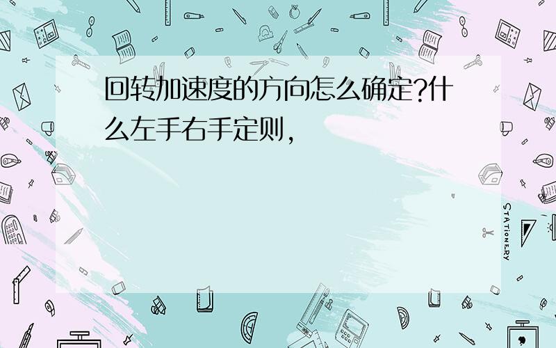 回转加速度的方向怎么确定?什么左手右手定则,