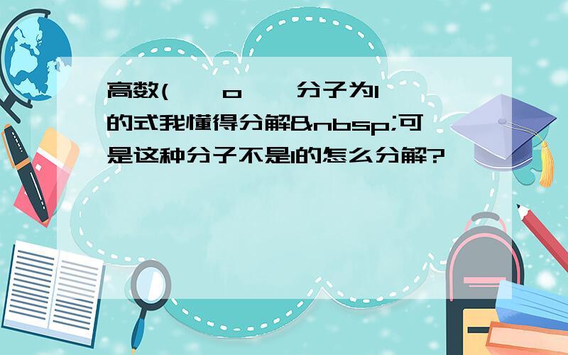 高数( ⊙ o ⊙ 分子为1的式我懂得分解 可是这种分子不是1的怎么分解?