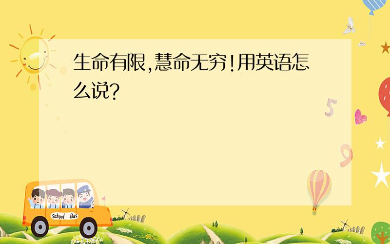 生命有限,慧命无穷!用英语怎么说?