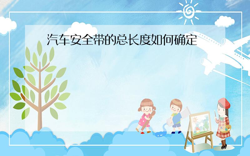 汽车安全带的总长度如何确定