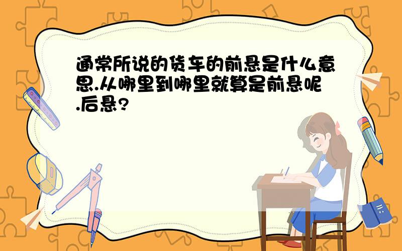 通常所说的货车的前悬是什么意思.从哪里到哪里就算是前悬呢.后悬?