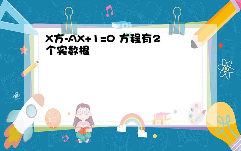 X方-AX+1=0 方程有2个实数根