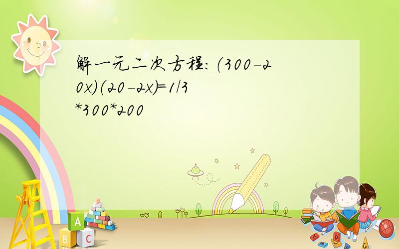 解一元二次方程：（300-20x）（20-2x）=1/3*300*200