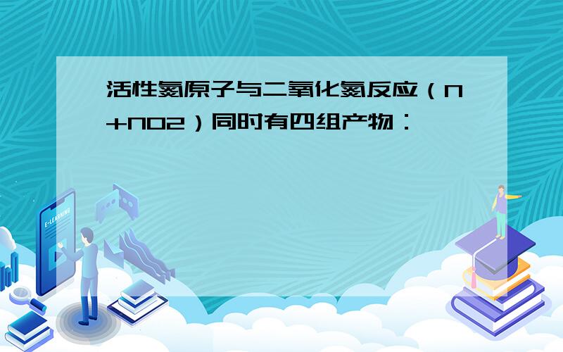 活性氮原子与二氧化氮反应（N+NO2）同时有四组产物：