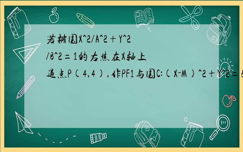 若椭圆X^2/A^2+Y^2/B^2=1的右焦在X轴上 过点P(4,4),作PF1与圆C:(X-M)^2+Y^2=5 (