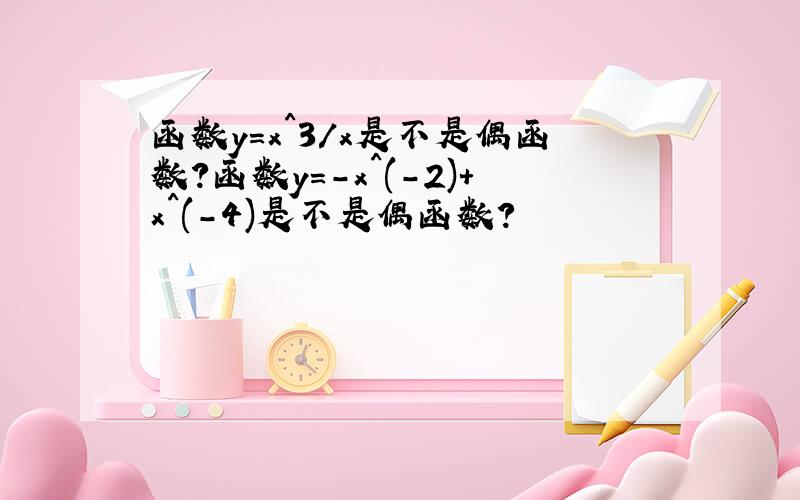 函数y=x^3/x是不是偶函数?函数y=-x^(-2)+x^(-4)是不是偶函数?