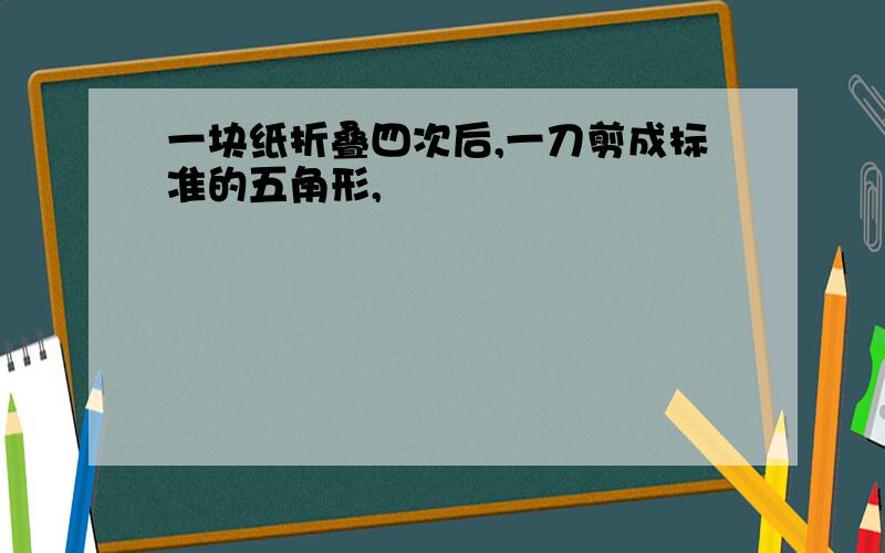 一块纸折叠四次后,一刀剪成标准的五角形,