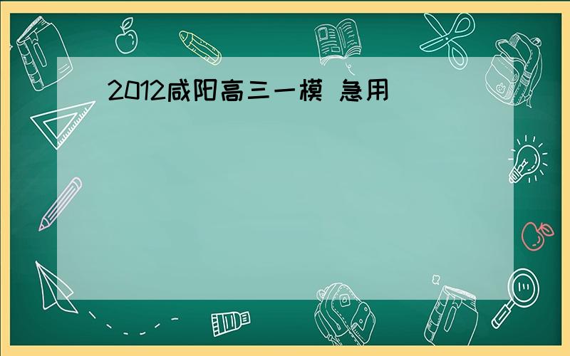 2012咸阳高三一模 急用