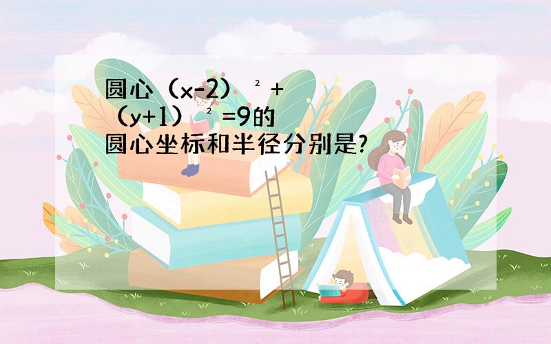 圆心（x-2）²+（y+1）²=9的圆心坐标和半径分别是?