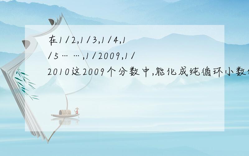 在1/2,1/3,1/4,1/5……,1/2009,1/2010这2009个分数中,能化成纯循环小数的分数有()个