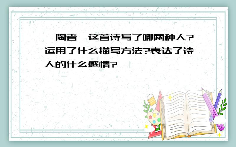 《陶者》这首诗写了哪两种人?运用了什么描写方法?表达了诗人的什么感情?