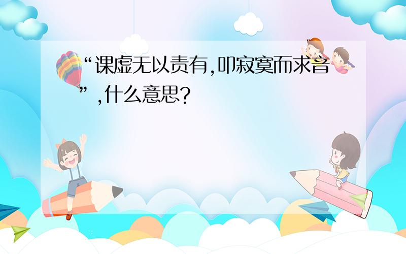 “课虚无以责有,叩寂寞而求音”,什么意思?