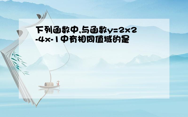 下列函数中,与函数y=2x2-4x-1中有相同值域的是