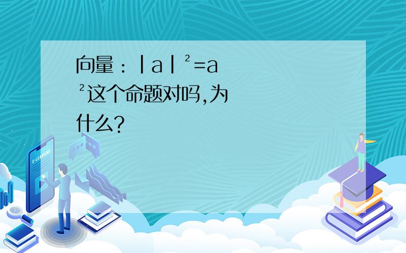 向量：|a|²=a²这个命题对吗,为什么?