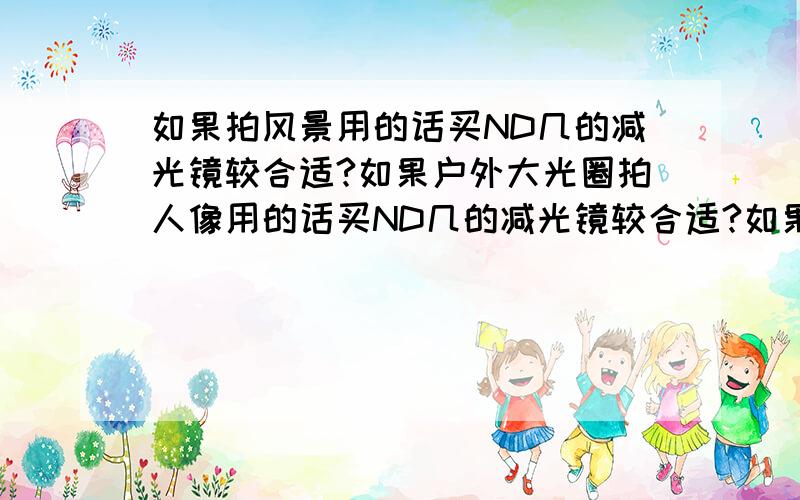 如果拍风景用的话买ND几的减光镜较合适?如果户外大光圈拍人像用的话买ND几的减光镜较合适?如果不加减光镜时快门速度是1/