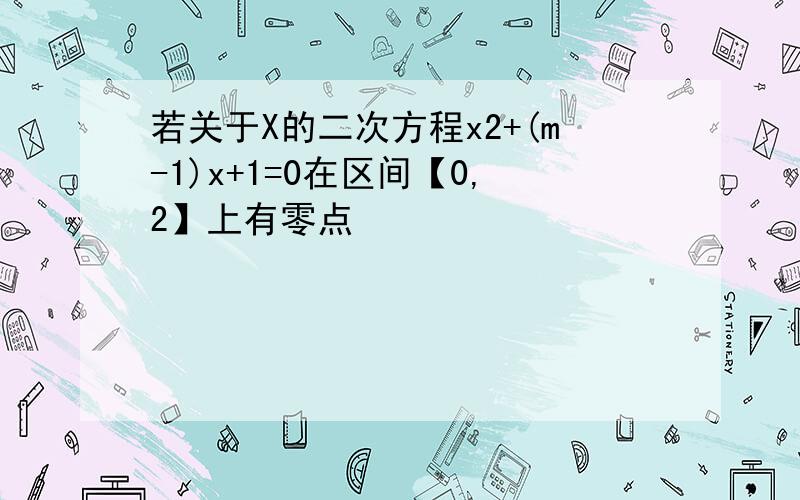 若关于X的二次方程x2+(m-1)x+1=0在区间【0,2】上有零点