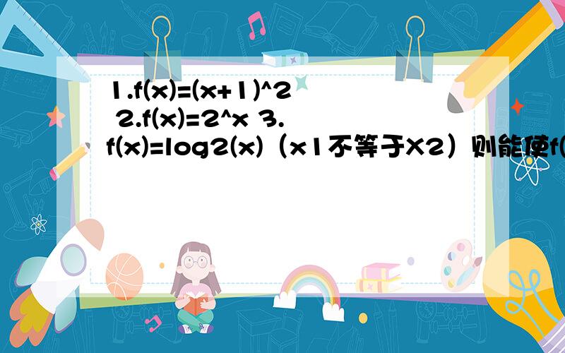 1.f(x)=(x+1)^2 2.f(x)=2^x 3.f(x)=log2(x)（x1不等于X2）则能使f((x1+x2