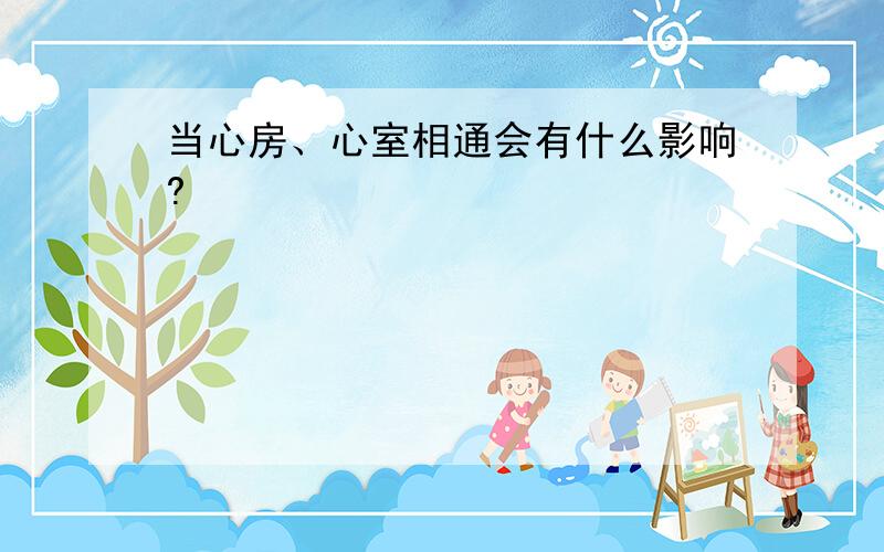 当心房、心室相通会有什么影响?