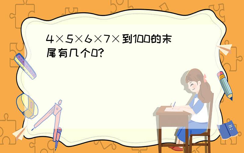 4×5×6×7×到100的末尾有几个0?