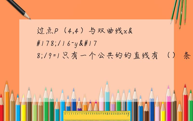 过点P（4,4）与双曲线x²/16-y²/9=1只有一个公共的的直线有 （） 条