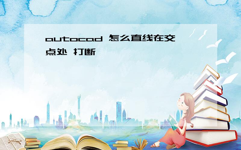 autocad 怎么直线在交点处 打断