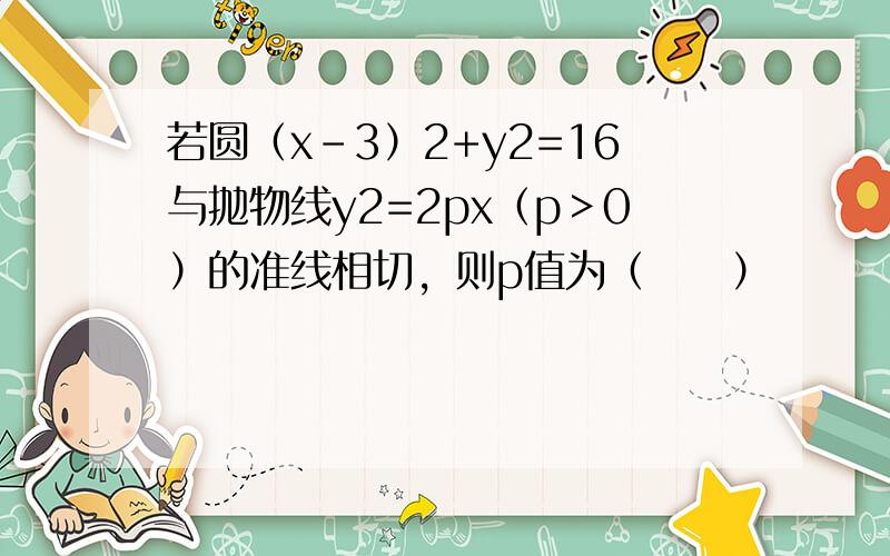 若圆（x-3）2+y2=16与抛物线y2=2px（p＞0）的准线相切，则p值为（　　）