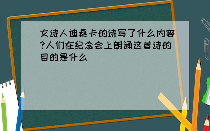 女诗人迪桑卡的诗写了什么内容?人们在纪念会上朗诵这首诗的目的是什么