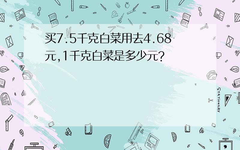 买7.5千克白菜用去4.68元,1千克白菜是多少元?