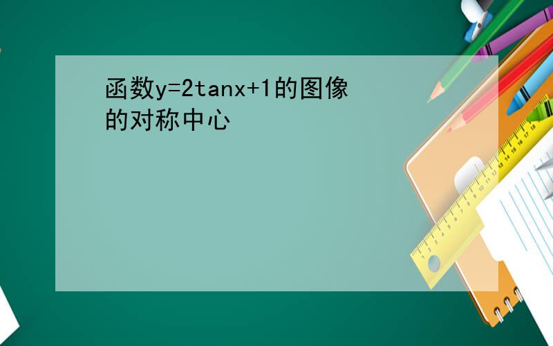 函数y=2tanx+1的图像的对称中心