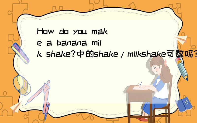 How do you make a banana milk shake?中的shake/milkshake可数吗?液体的