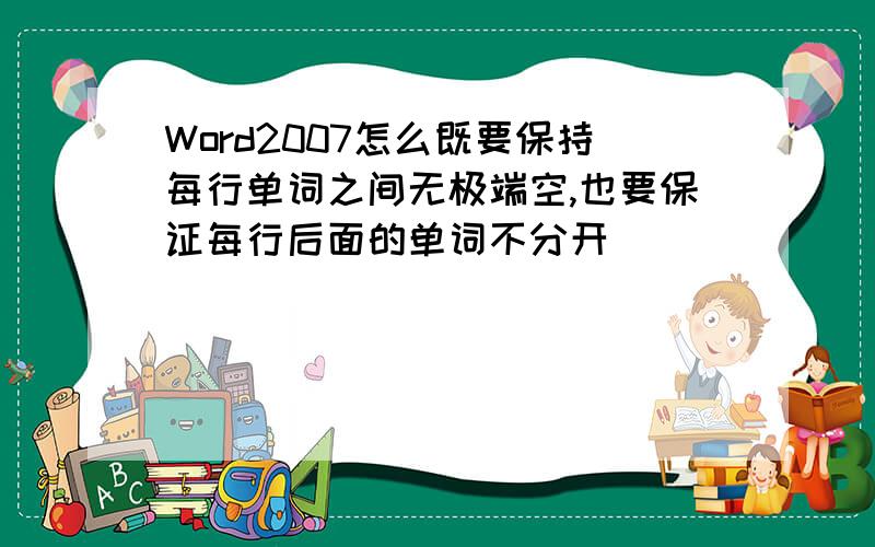 Word2007怎么既要保持每行单词之间无极端空,也要保证每行后面的单词不分开