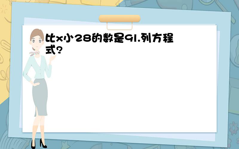 比x小28的数是9l.列方程式?