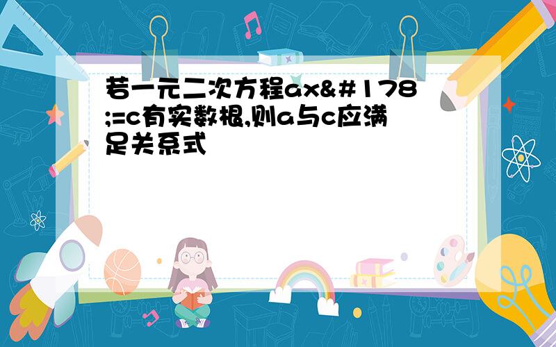 若一元二次方程ax²=c有实数根,则a与c应满足关系式