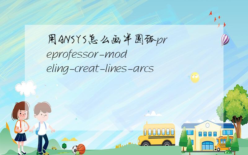 用ANSYS怎么画半圆弧preprofessor-modeling-creat-lines-arcs