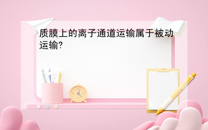 质膜上的离子通道运输属于被动运输?