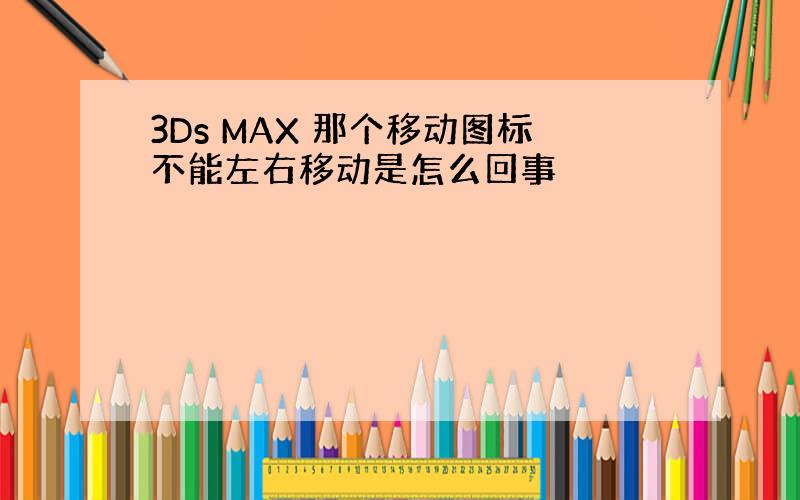 3Ds MAX 那个移动图标不能左右移动是怎么回事