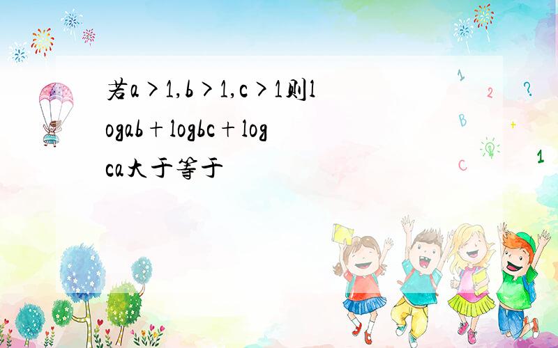 若a>1,b>1,c>1则logab+logbc+logca大于等于