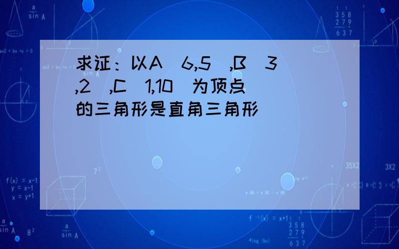 求证：以A（6,5）,B（3,2）,C（1,10）为顶点的三角形是直角三角形