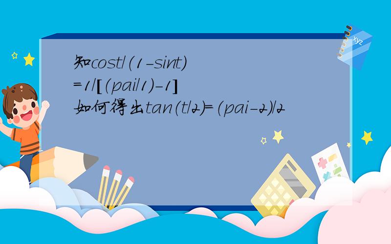 知cost／（1-sint）=1／[（pai／1）-1]如何得出tan（t／2）=（pai-2）／2