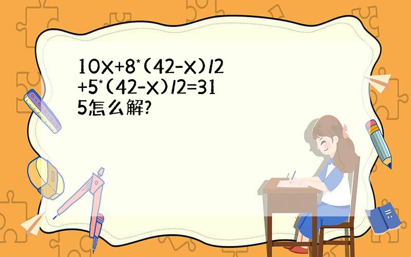 10X+8*(42-X)/2+5*(42-X)/2=315怎么解?