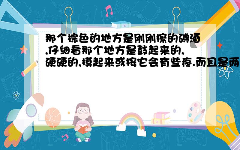 那个棕色的地方是刚刚擦的碘酒,仔细看那个地方是鼓起来的,硬硬的,摸起来或按它会有些疼.而且是两耳对称长的!是不是淋巴结啊