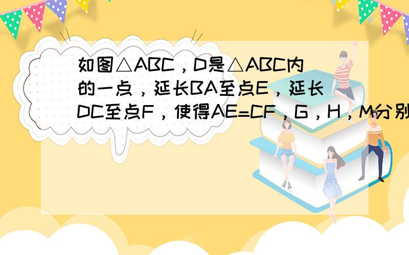 如图△ABC，D是△ABC内的一点，延长BA至点E，延长DC至点F，使得AE=CF，G，H，M分别为BD，AC，EF的中