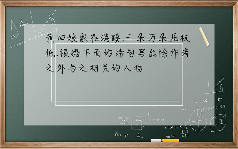 黄四娘家花满蹊,千朵万朵压枝低.根据下面的诗句写出除作者之外与之相关的人物