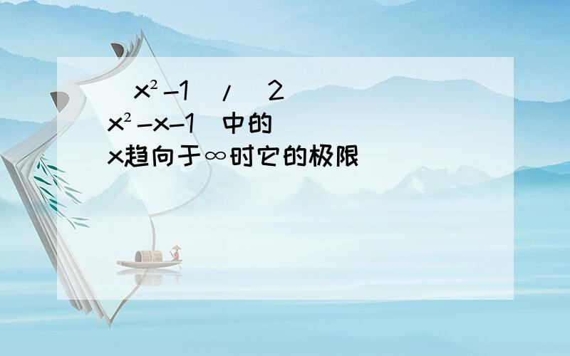 （x²-1)/(2x²-x-1)中的x趋向于∞时它的极限