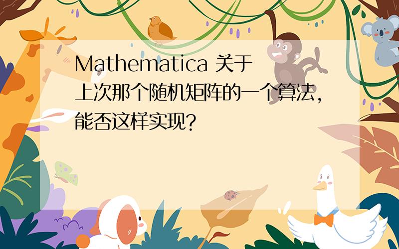 Mathematica 关于上次那个随机矩阵的一个算法,能否这样实现?