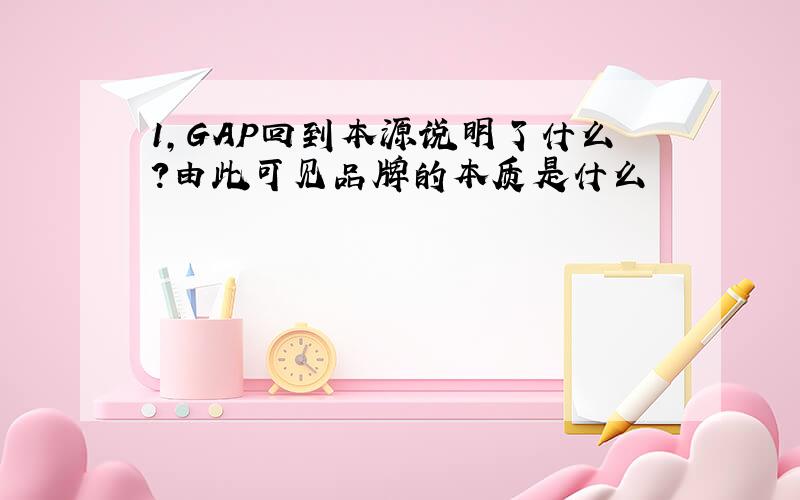 1,GAP回到本源说明了什么?由此可见品牌的本质是什么