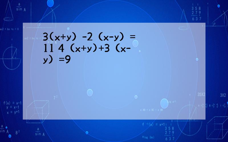 3(x+y）-2（x-y）=11 4（x+y)+3（x-y）=9