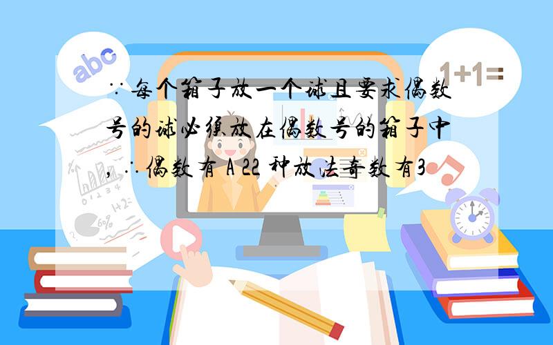 ∵每个箱子放一个球且要求偶数号的球必须放在偶数号的箱子中，∴偶数有 A 22 种放法奇数有3